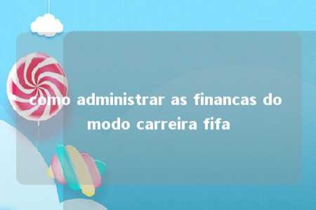 como administrar as financas do modo carreira fifa 