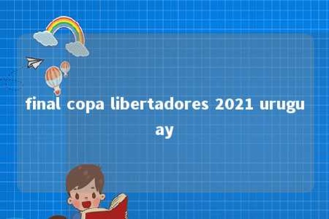 final copa libertadores 2021 uruguay 